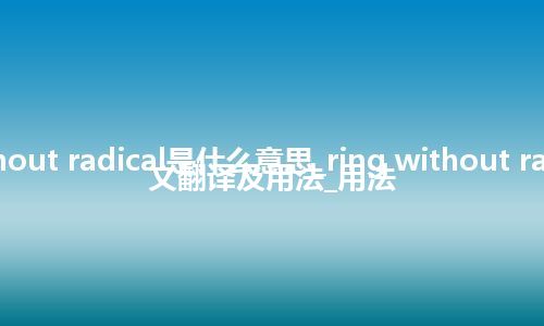 ring without radical是什么意思_ring without radical的中文翻译及用法_用法