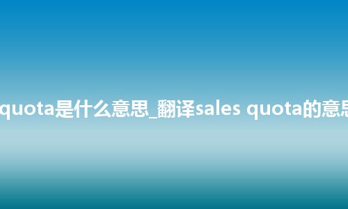 sales quota是什么意思_翻译sales quota的意思_用法