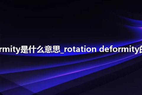 rotation deformity是什么意思_rotation deformity的中文意思_用法