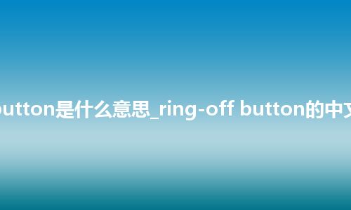 ring-off button是什么意思_ring-off button的中文解释_用法