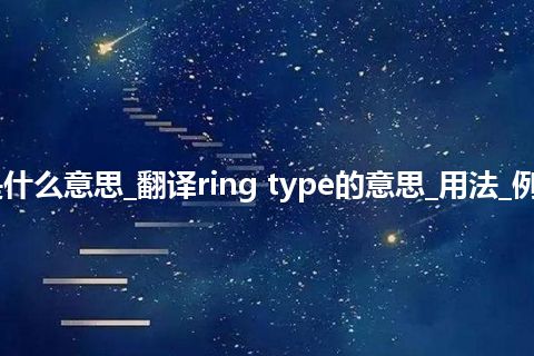 ring type是什么意思_翻译ring type的意思_用法_例句_英语短语