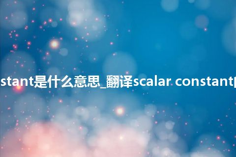 scalar constant是什么意思_翻译scalar constant的意思_用法