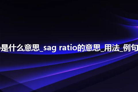 sag ratio是什么意思_sag ratio的意思_用法_例句_英语短语