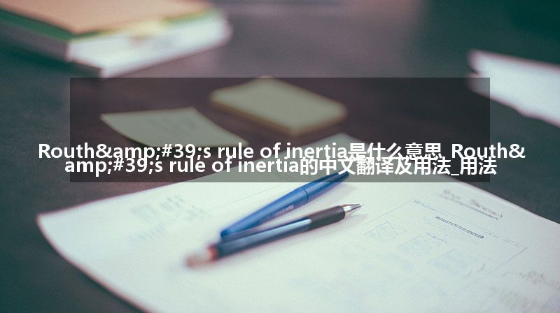 Routh&#39;s rule of inertia是什么意思_Routh&#39;s rule of inertia的中文翻译及用法_用法