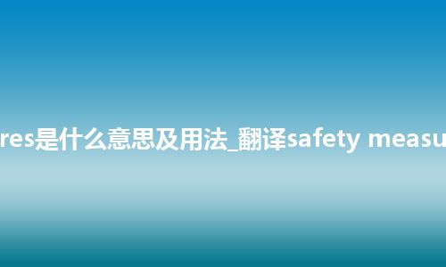 safety measures是什么意思及用法_翻译safety measures的意思_用法