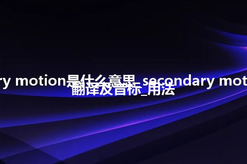 secondary motion是什么意思_secondary motion的中文翻译及音标_用法