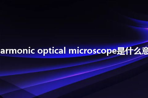 scanning harmonic optical microscope是什么意思_中文意思