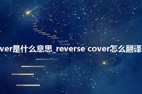 reverse cover是什么意思_reverse cover怎么翻译及发音_用法