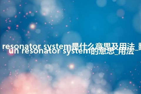 rising-sun resonator system是什么意思及用法_翻译rising-sun resonator system的意思_用法