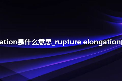 rupture elongation是什么意思_rupture elongation的中文意思_用法