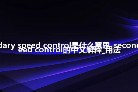 secondary speed control是什么意思_secondary speed control的中文解释_用法