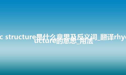 rhyotaxitic structure是什么意思及反义词_翻译rhyotaxitic structure的意思_用法