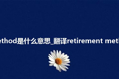 retirement method是什么意思_翻译retirement method的意思_用法