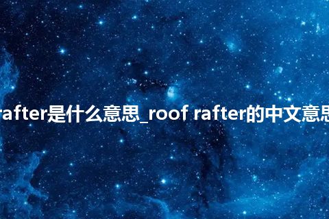 roof rafter是什么意思_roof rafter的中文意思_用法