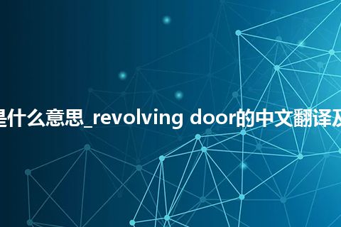 revolving door是什么意思_revolving door的中文翻译及用法_用法_同义词
