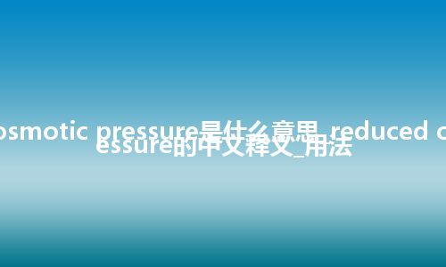 reduced osmotic pressure是什么意思_reduced osmotic pressure的中文释义_用法