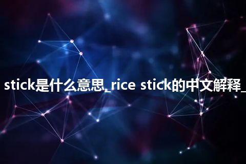rice stick是什么意思_rice stick的中文解释_用法
