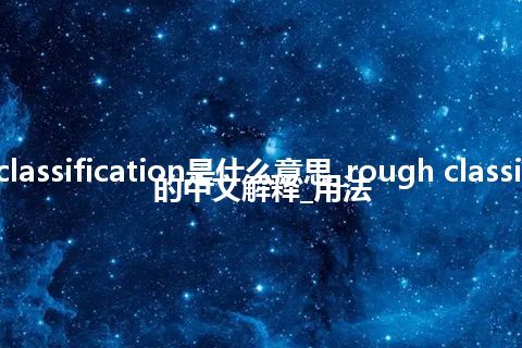 rough classification是什么意思_rough classification的中文解释_用法