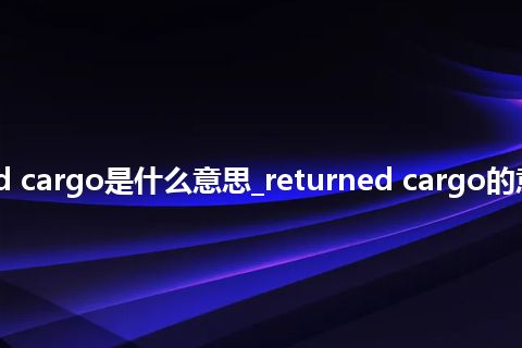returned cargo是什么意思_returned cargo的意思_用法