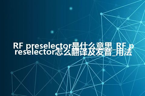 RF preselector是什么意思_RF preselector怎么翻译及发音_用法