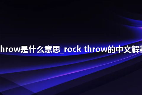 rock throw是什么意思_rock throw的中文解释_用法