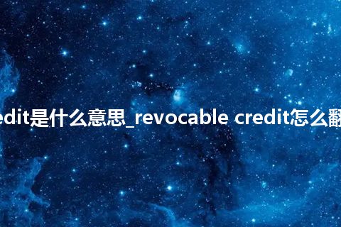 revocable credit是什么意思_revocable credit怎么翻译及发音_用法
