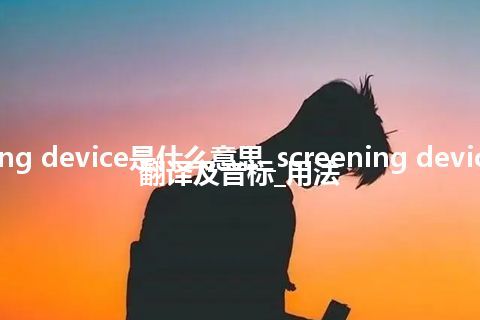screening device是什么意思_screening device的中文翻译及音标_用法