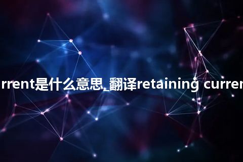 retaining current是什么意思_翻译retaining current的意思_用法