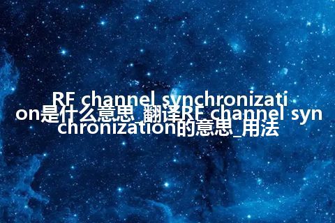 RF channel synchronization是什么意思_翻译RF channel synchronization的意思_用法