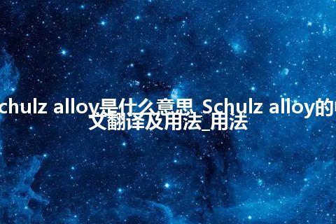 Schulz alloy是什么意思_Schulz alloy的中文翻译及用法_用法
