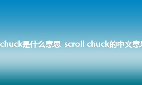 scroll chuck是什么意思_scroll chuck的中文意思_用法