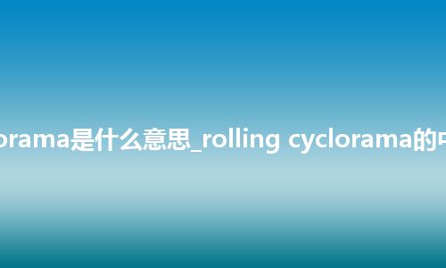rolling cyclorama是什么意思_rolling cyclorama的中文释义_用法