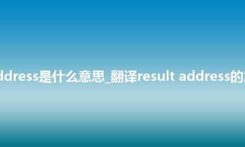 result address是什么意思_翻译result address的意思_用法