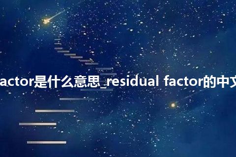 residual factor是什么意思_residual factor的中文解释_用法