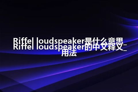 Riffel loudspeaker是什么意思_Riffel loudspeaker的中文释义_用法