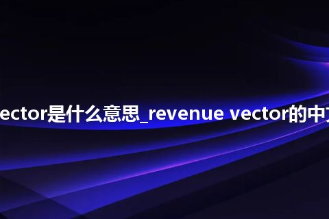 revenue vector是什么意思_revenue vector的中文意思_用法