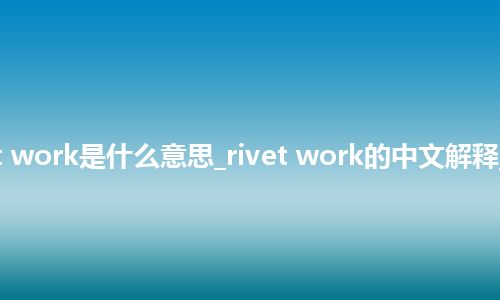 rivet work是什么意思_rivet work的中文解释_用法