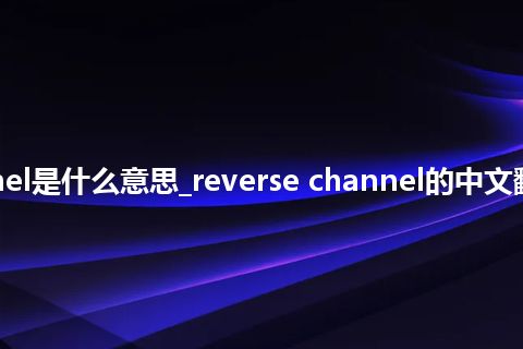 reverse channel是什么意思_reverse channel的中文翻译及音标_用法