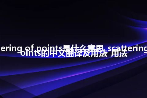 scattering of points是什么意思_scattering of points的中文翻译及用法_用法