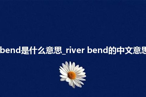 river bend是什么意思_river bend的中文意思_用法