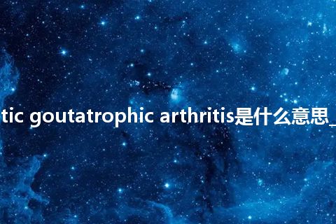rheumatic goutatrophic arthritis是什么意思_中文意思