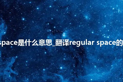 regular space是什么意思_翻译regular space的意思_用法