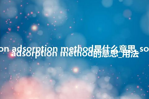 solution adsorption method是什么意思_solution adsorption method的意思_用法