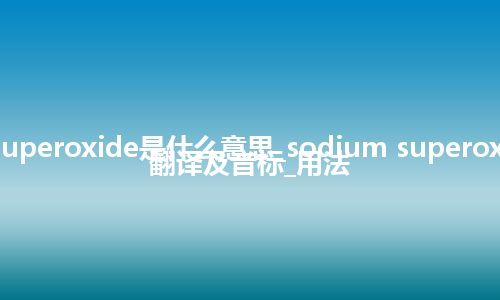 sodium superoxide是什么意思_sodium superoxide的中文翻译及音标_用法