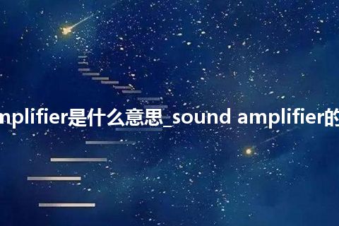 sound amplifier是什么意思_sound amplifier的意思_用法