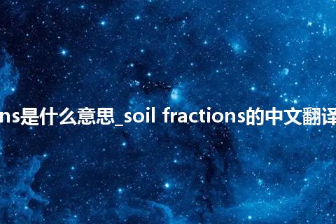 soil fractions是什么意思_soil fractions的中文翻译及用法_用法