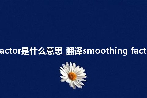 smoothing factor是什么意思_翻译smoothing factor的意思_用法