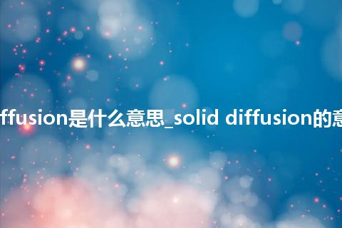 solid diffusion是什么意思_solid diffusion的意思_用法