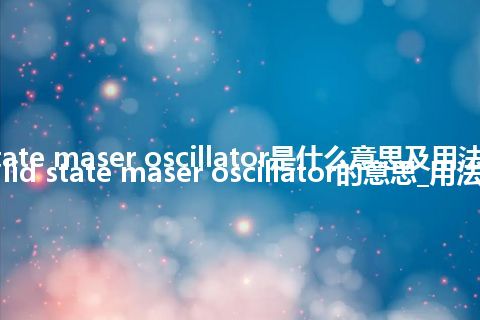 solid state maser oscillator是什么意思及用法_翻译solid state maser oscillator的意思_用法