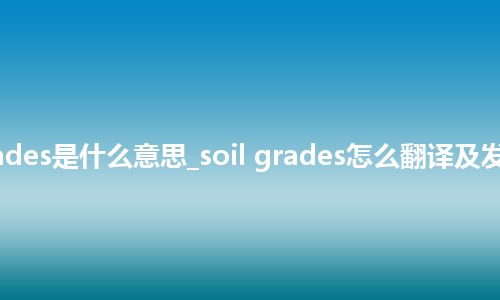 soil grades是什么意思_soil grades怎么翻译及发音_用法
